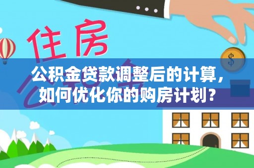 金塘公积金贷款调整后的计算，如何优化你的购房计划？