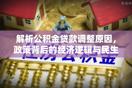 金塘解析公积金贷款调整原因，政策背后的经济逻辑与民生影响