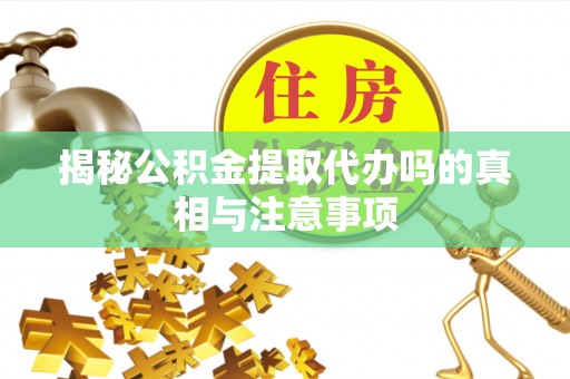 金塘揭秘公积金提取代办吗的真相与注意事项