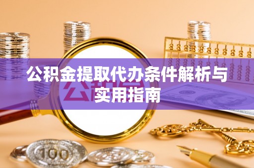 金塘公积金提取代办条件解析与实用指南