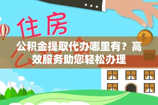 金塘公积金提取代办哪里有？高效服务助您轻松办理