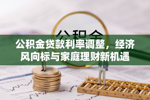 金塘公积金贷款利率调整，经济风向标与家庭理财新机遇