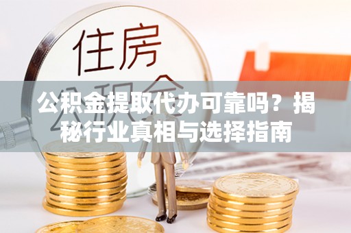 金塘公积金提取代办可靠吗？揭秘行业真相与选择指南