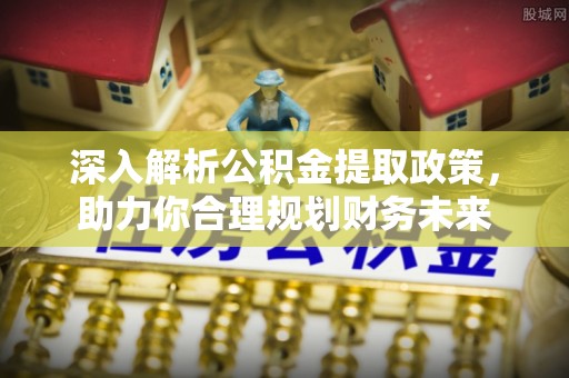 金塘深入解析公积金提取政策，助力你合理规划财务未来
