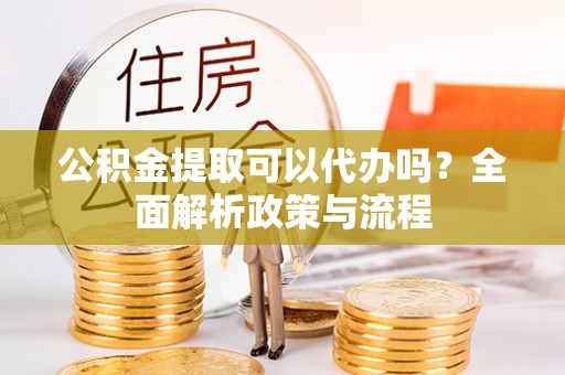 金塘公积金提取可以代办吗？全面解析政策与流程