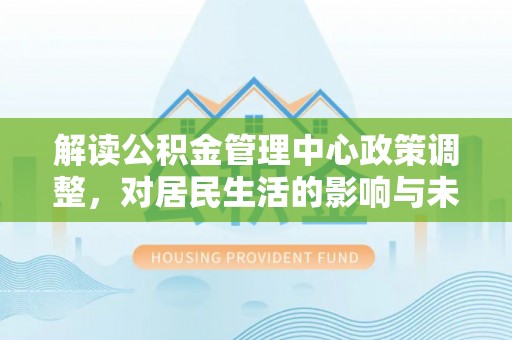 金塘解读公积金管理中心政策调整，对居民生活的影响与未来展望