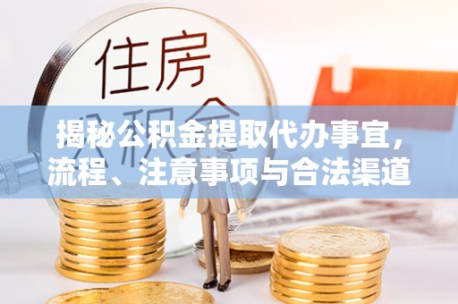 金塘揭秘公积金提取代办事宜，流程、注意事项与合法渠道