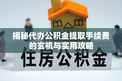 金塘揭秘代办公积金提取手续费的玄机与实用攻略