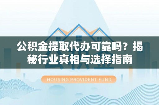 金塘公积金提取代办可靠吗？揭秘行业真相与选择指南