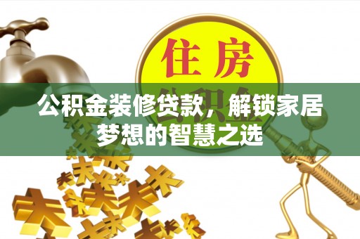 金塘公积金装修贷款，解锁家居梦想的智慧之选