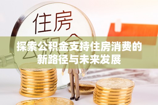金塘探索公积金支持住房消费的新路径与未来发展