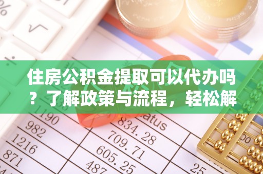 金塘住房公积金提取可以代办吗？了解政策与流程，轻松解决你的疑问