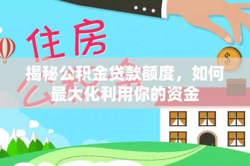 金塘揭秘公积金贷款额度，如何最大化利用你的资金