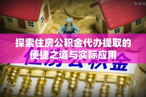 金塘探索住房公积金代办提取的便捷之道与实际应用