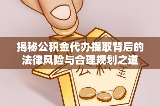 金塘揭秘公积金代办提取背后的法律风险与合理规划之道