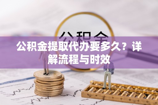 金塘公积金提取代办要多久？详解流程与时效