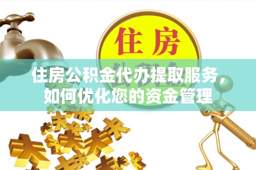金塘住房公积金代办提取服务，如何优化您的资金管理