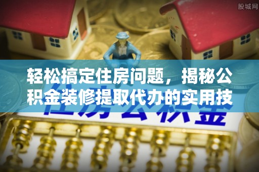 金塘轻松搞定住房问题，揭秘公积金装修提取代办的实用技巧