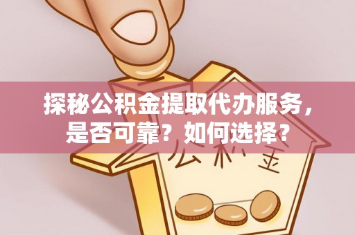 金塘探秘公积金提取代办服务，是否可靠？如何选择？