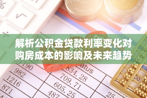 金塘解析公积金贷款利率变化对购房成本的影响及未来趋势