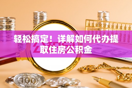 金塘轻松搞定！详解如何代办提取住房公积金