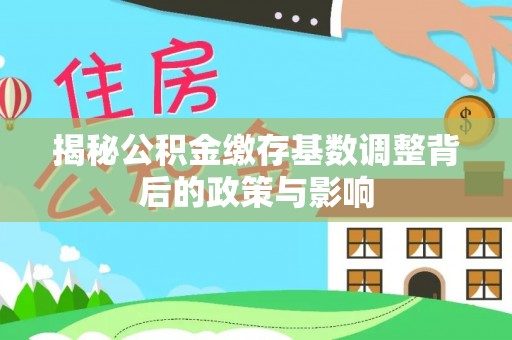 金塘揭秘公积金缴存基数调整背后的政策与影响