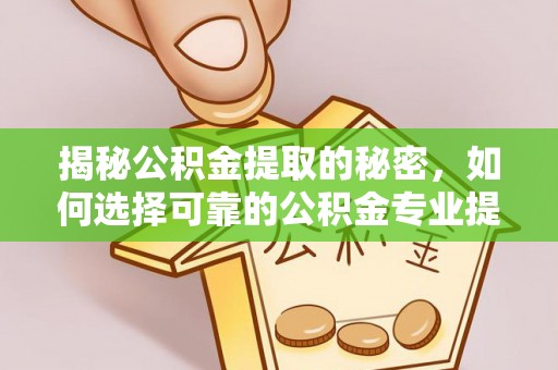 金塘揭秘公积金提取的秘密，如何选择可靠的公积金专业提取代办服务