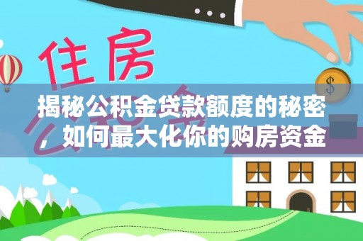 金塘揭秘公积金贷款额度的秘密，如何最大化你的购房资金？