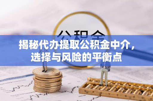 金塘揭秘代办提取公积金中介，选择与风险的平衡点