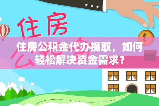 金塘住房公积金代办提取，如何轻松解决资金需求？