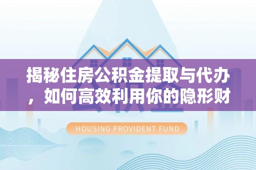 金塘揭秘住房公积金提取与代办，如何高效利用你的隐形财富？