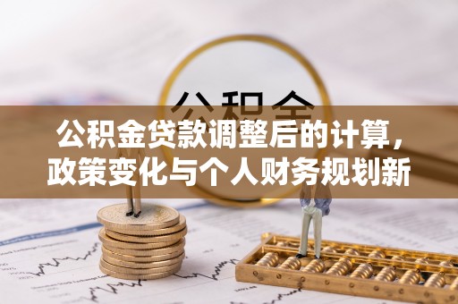 金塘公积金贷款调整后的计算，政策变化与个人财务规划新思路