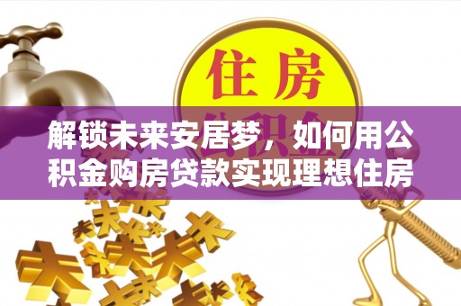 金塘解锁未来安居梦，如何用公积金购房贷款实现理想住房计划
