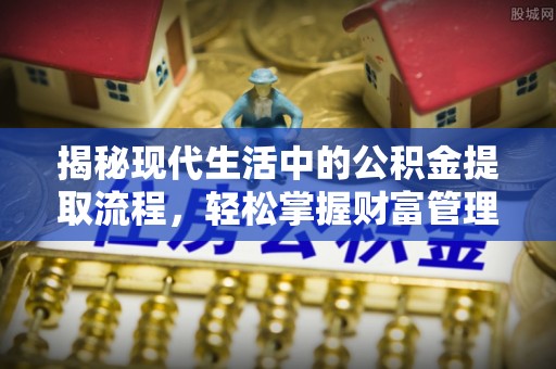 金塘揭秘现代生活中的公积金提取流程，轻松掌握财富管理新技能