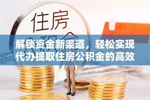 金塘解锁资金新渠道，轻松实现代办提取住房公积金的高效攻略