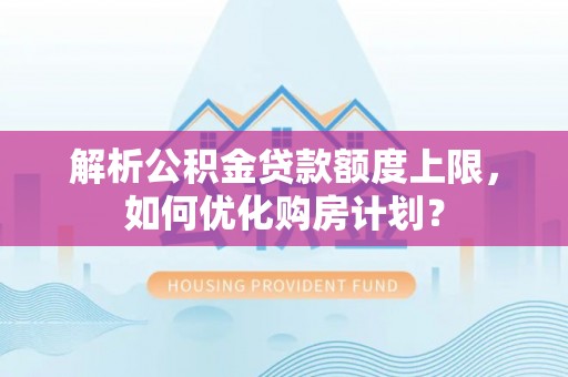 金塘解析公积金贷款额度上限，如何优化购房计划？