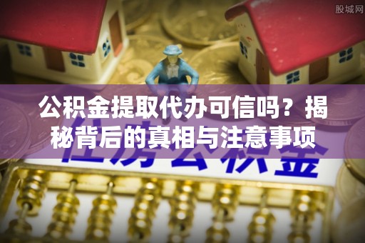 金塘公积金提取代办可信吗？揭秘背后的真相与注意事项