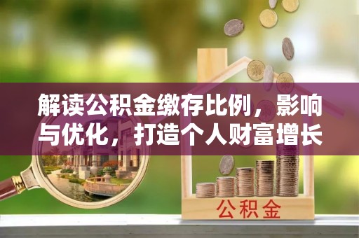 金塘解读公积金缴存比例，影响与优化，打造个人财富增长新引擎
