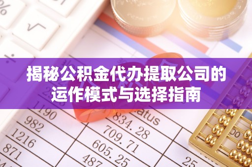 金塘揭秘公积金代办提取公司的运作模式与选择指南