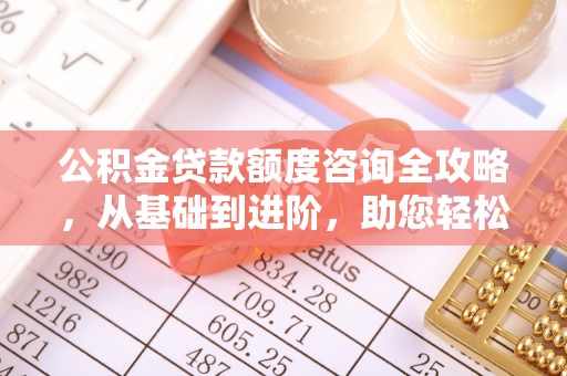 金塘公积金贷款额度咨询全攻略，从基础到进阶，助您轻松掌握关键要点