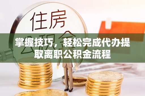 金塘掌握技巧，轻松完成代办提取离职公积金流程