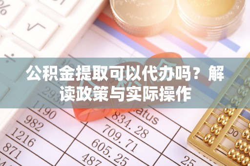 金塘公积金提取可以代办吗？解读政策与实际操作