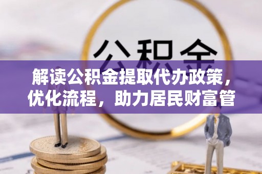 金塘解读公积金提取代办政策，优化流程，助力居民财富管理
