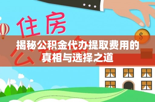 金塘揭秘公积金代办提取费用的真相与选择之道