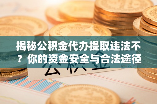 金塘揭秘公积金代办提取违法不？你的资金安全与合法途径解析