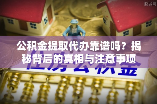 金塘公积金提取代办靠谱吗？揭秘背后的真相与注意事项