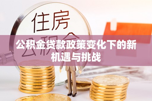 金塘公积金贷款政策变化下的新机遇与挑战