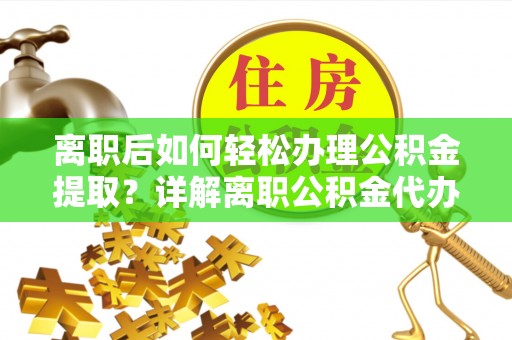 金塘离职后如何轻松办理公积金提取？详解离职公积金代办提取流程