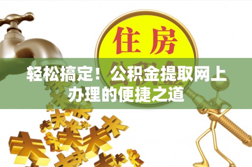 金塘轻松搞定！公积金提取网上办理的便捷之道