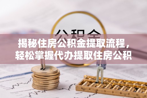 金塘揭秘住房公积金提取流程，轻松掌握代办提取住房公积金技巧